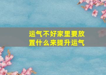 运气不好家里要放置什么来提升运气