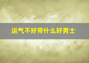 运气不好带什么好男士