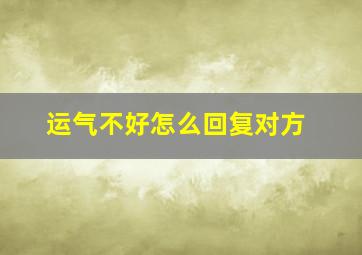 运气不好怎么回复对方