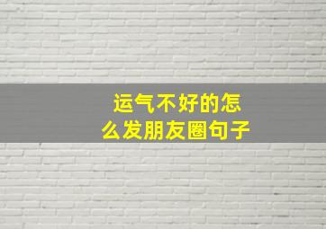 运气不好的怎么发朋友圈句子