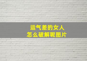 运气差的女人怎么破解呢图片