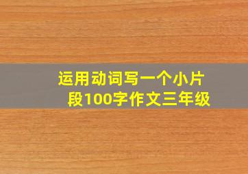 运用动词写一个小片段100字作文三年级