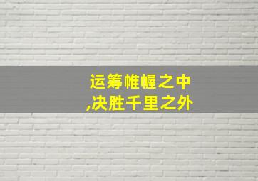 运筹帷幄之中,决胜千里之外