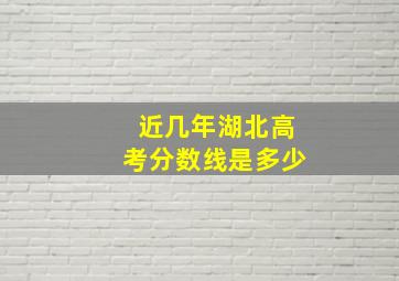 近几年湖北高考分数线是多少