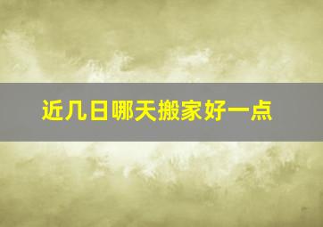 近几日哪天搬家好一点