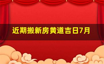 近期搬新房黄道吉日7月