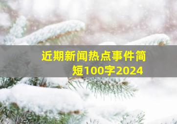 近期新闻热点事件简短100字2024