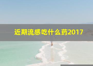 近期流感吃什么药2017