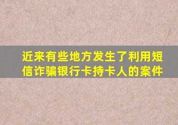 近来有些地方发生了利用短信诈骗银行卡持卡人的案件