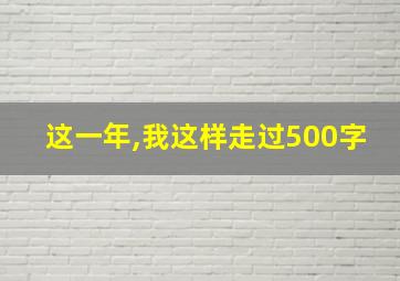 这一年,我这样走过500字