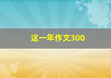 这一年作文300