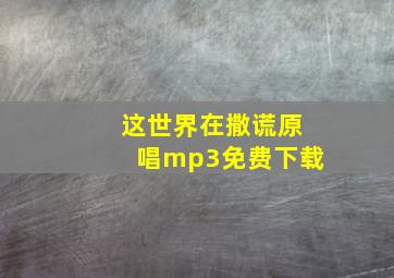 这世界在撒谎原唱mp3免费下载