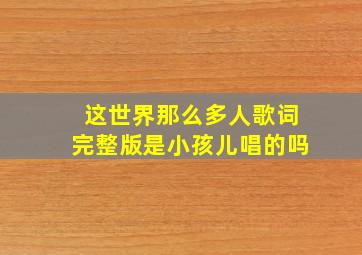 这世界那么多人歌词完整版是小孩儿唱的吗