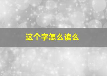 这个字怎么读么