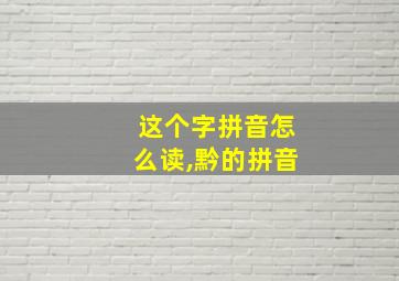 这个字拼音怎么读,黔的拼音