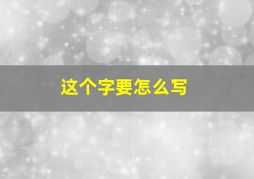 这个字要怎么写