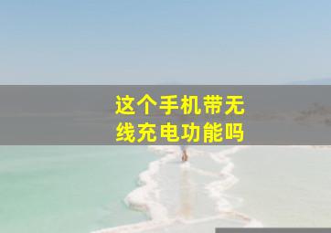 这个手机带无线充电功能吗