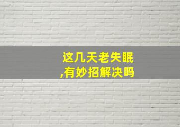 这几天老失眠,有妙招解决吗