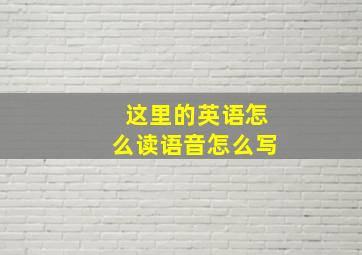 这里的英语怎么读语音怎么写