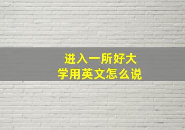 进入一所好大学用英文怎么说