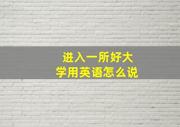 进入一所好大学用英语怎么说