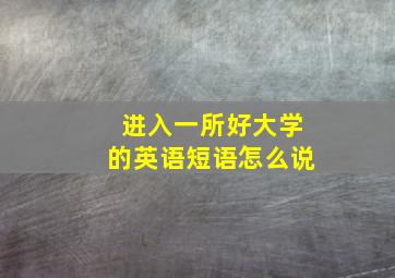 进入一所好大学的英语短语怎么说