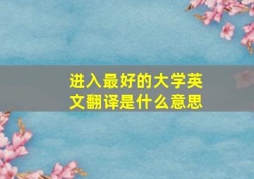 进入最好的大学英文翻译是什么意思