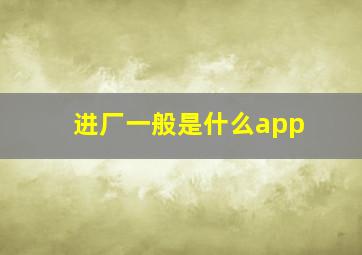 进厂一般是什么app