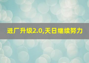 进厂升级2.0,天日继续努力