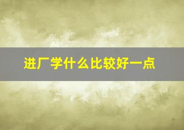 进厂学什么比较好一点