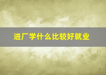 进厂学什么比较好就业