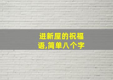 进新屋的祝福语,简单八个字