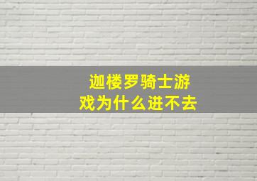 迦楼罗骑士游戏为什么进不去