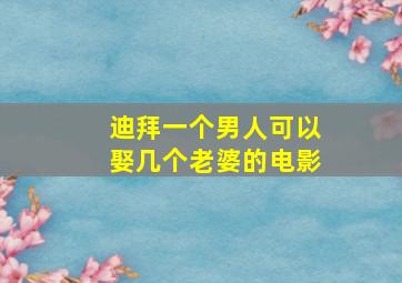 迪拜一个男人可以娶几个老婆的电影