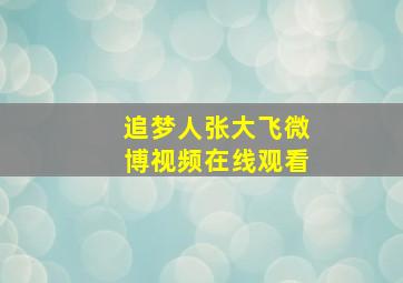 追梦人张大飞微博视频在线观看