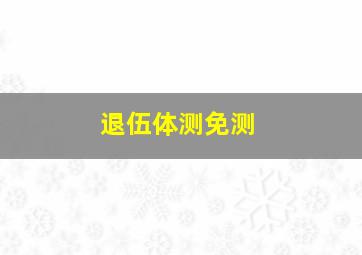 退伍体测免测