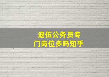 退伍公务员专门岗位多吗知乎