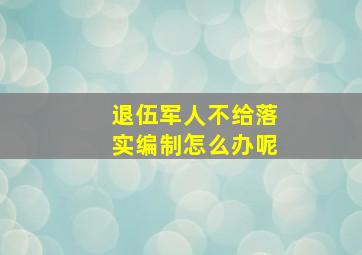 退伍军人不给落实编制怎么办呢