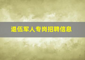 退伍军人专岗招聘信息