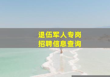 退伍军人专岗招聘信息查询