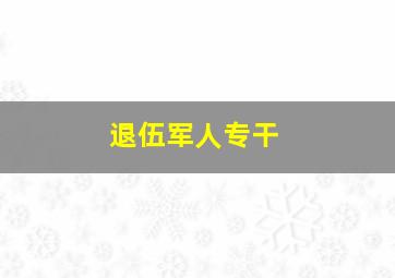 退伍军人专干