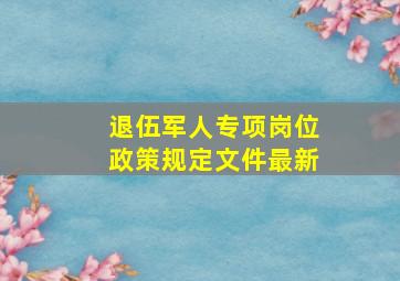 退伍军人专项岗位政策规定文件最新