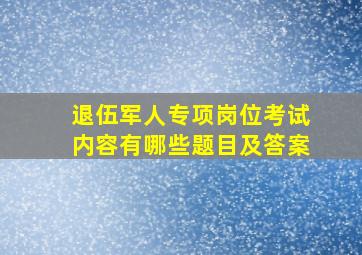 退伍军人专项岗位考试内容有哪些题目及答案