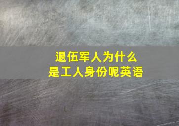 退伍军人为什么是工人身份呢英语