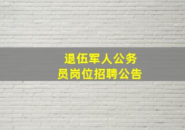 退伍军人公务员岗位招聘公告