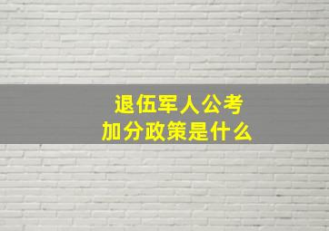 退伍军人公考加分政策是什么