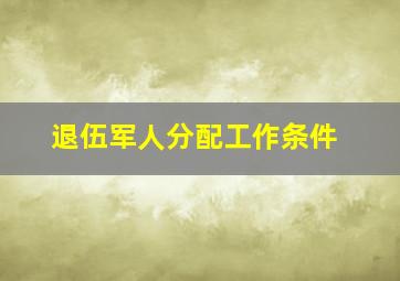 退伍军人分配工作条件