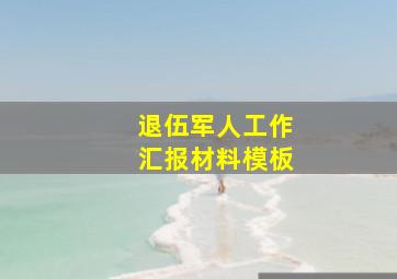 退伍军人工作汇报材料模板