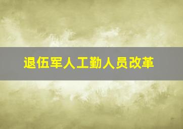 退伍军人工勤人员改革