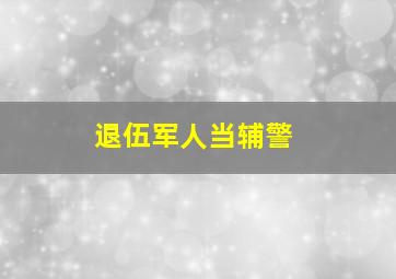 退伍军人当辅警